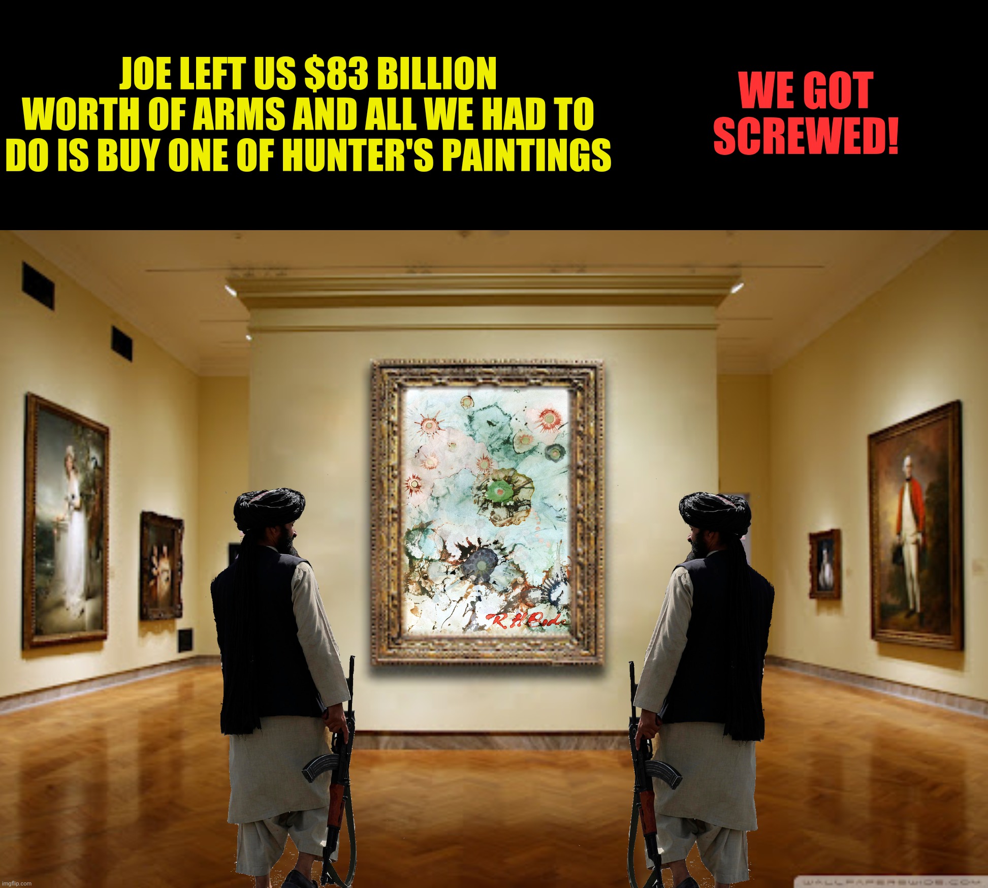 The "Art" Of The Deal | JOE LEFT US $83 BILLION WORTH OF ARMS AND ALL WE HAD TO DO IS BUY ONE OF HUNTER'S PAINTINGS WE GOT SCREWED! | image tagged in bad photoshop,hunter biden,taliban,art | made w/ Imgflip meme maker