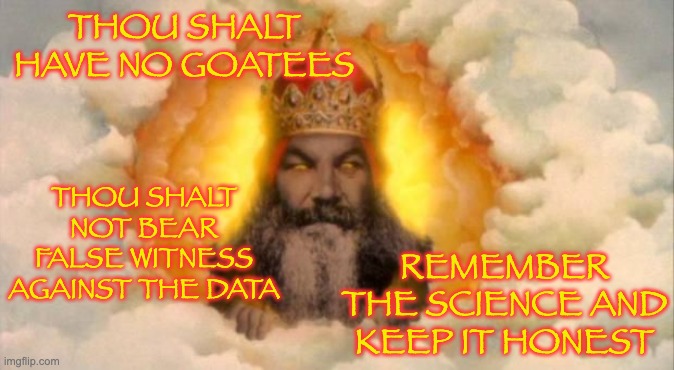 Angry God | THOU SHALT HAVE NO GOATEES REMEMBER THE SCIENCE AND KEEP IT HONEST THOU SHALT NOT BEAR FALSE WITNESS AGAINST THE DATA | image tagged in angry god | made w/ Imgflip meme maker