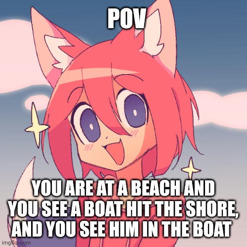 POV; YOU ARE AT A BEACH AND YOU SEE A BOAT HIT THE SHORE, AND YOU SEE HIM IN THE BOAT | made w/ Imgflip meme maker