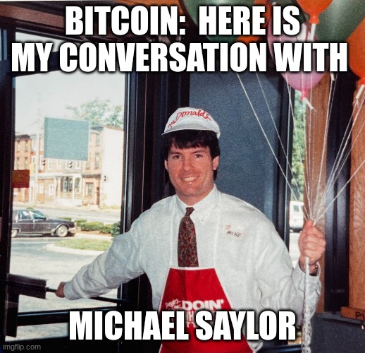 BITCOIN:  HERE IS MY CONVERSATION WITH; MICHAEL SAYLOR | made w/ Imgflip meme maker