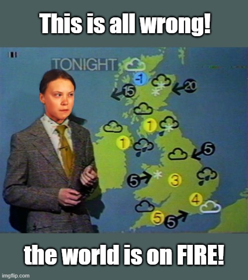 Greta weather man | This is all wrong! the world is on FIRE! | image tagged in greta thunberg,this is all wrong,the world is on fire,climate change | made w/ Imgflip meme maker