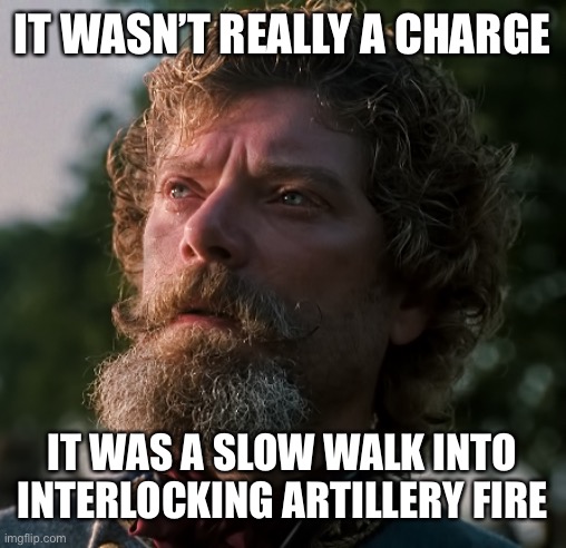 Pickett’s Charge |  IT WASN’T REALLY A CHARGE; IT WAS A SLOW WALK INTO INTERLOCKING ARTILLERY FIRE | image tagged in pickett,confederate,gettysburg,civil war | made w/ Imgflip meme maker