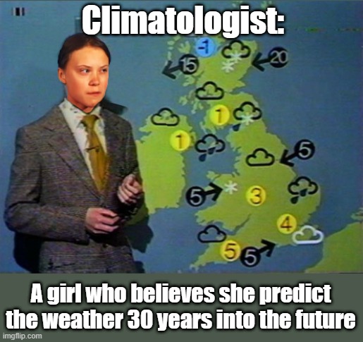 Greta the climatologist | Climatologist:; A girl who believes she predict the weather 30 years into the future | image tagged in weather,climatology,global warming,greta thunberg | made w/ Imgflip meme maker