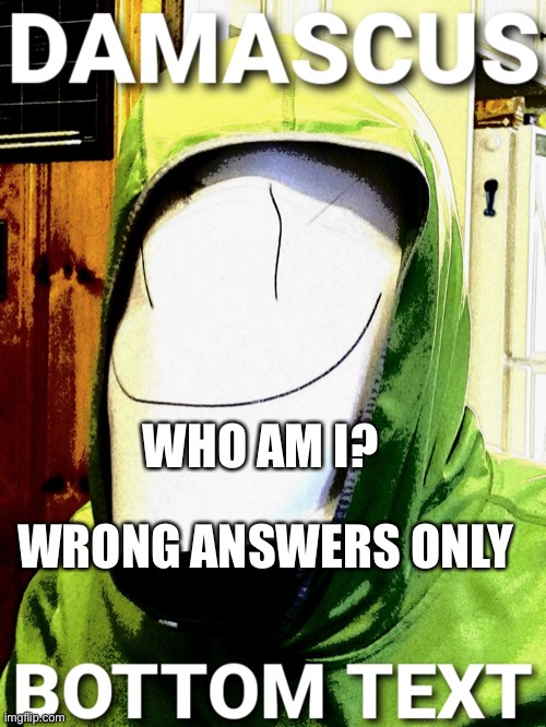 Wrong answers. | WRONG ANSWERS ONLY; WHO AM I? | image tagged in damascus | made w/ Imgflip meme maker