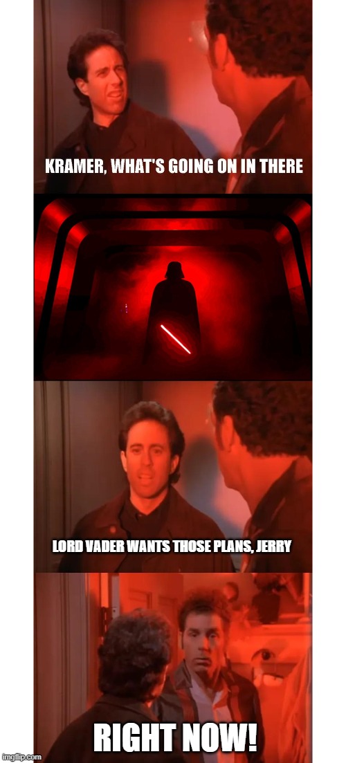 Sein Wars | LORD VADER WANTS THOSE PLANS, JERRY; RIGHT NOW! | image tagged in sein wars | made w/ Imgflip meme maker