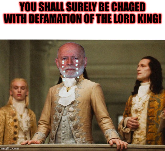 Don't talk back. You might hurt the kings feelings! | YOU SHALL SURELY BE CHAGED WITH DEFAMATION OF THE LORD KING! | image tagged in judgemental volturi,king,gorgy,political,propaganda | made w/ Imgflip meme maker