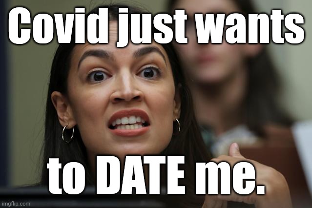 aoc Yeah, but... Yeah, but... Yeah, but... | Covid just wants to DATE me. | image tagged in aoc yeah but yeah but yeah but | made w/ Imgflip meme maker