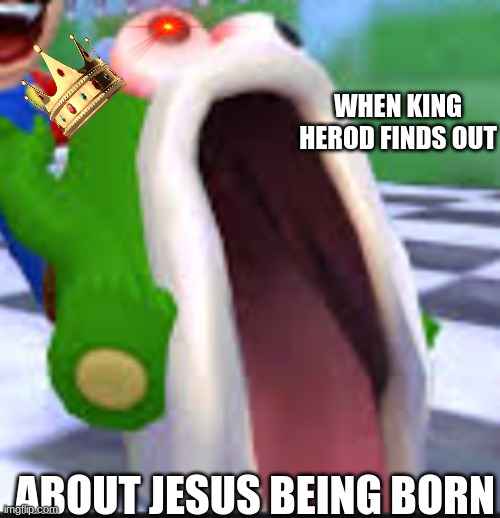 bible meme | WHEN KING HEROD FINDS OUT; ABOUT JESUS BEING BORN | image tagged in fishy boopkns,bible | made w/ Imgflip meme maker