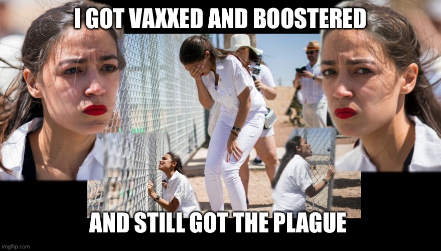 Get your booster, and you, too, could get the virus. | I GOT VAXXED AND BOOSTERED; AND STILL GOT THE PLAGUE | image tagged in first world problems aoc | made w/ Imgflip meme maker