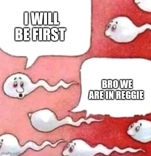 Sperm conversation | I WILL BE FIRST; BRO WE ARE IN REGGIE | image tagged in sperm conversation | made w/ Imgflip meme maker