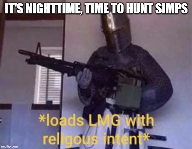 Loads LMG with religious intent | IT'S NIGHTTIME, TIME TO HUNT SIMPS | image tagged in loads lmg with religious intent | made w/ Imgflip meme maker