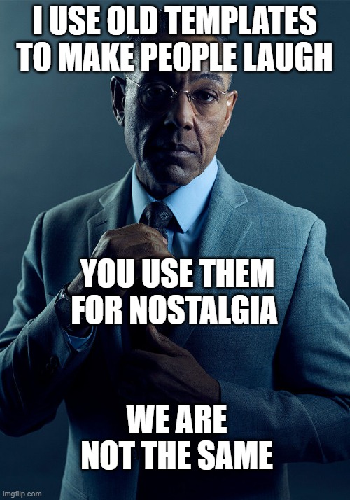 Gus Fring we are not the same | I USE OLD TEMPLATES TO MAKE PEOPLE LAUGH; YOU USE THEM FOR NOSTALGIA; WE ARE NOT THE SAME | image tagged in gus fring we are not the same | made w/ Imgflip meme maker