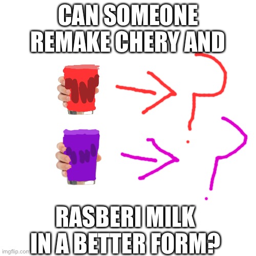 do it | CAN SOMEONE REMAKE CHERY AND; RASBERI MILK IN A BETTER FORM? | image tagged in memes,blank transparent square | made w/ Imgflip meme maker