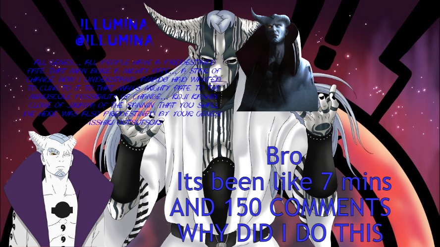 Bro
Its been like 7 mins
AND 150 COMMENTS 
WHY DID I DO THIS | made w/ Imgflip meme maker