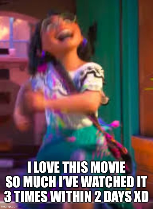 Lol | I LOVE THIS MOVIE SO MUCH I’VE WATCHED IT 3 TIMES WITHIN 2 DAYS XD | image tagged in encanto,is a great movie,watch it now | made w/ Imgflip meme maker