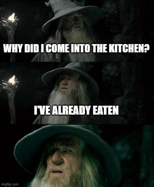 Confused Gandalf Meme |  WHY DID I COME INTO THE KITCHEN? I'VE ALREADY EATEN | image tagged in memes,confused gandalf | made w/ Imgflip meme maker