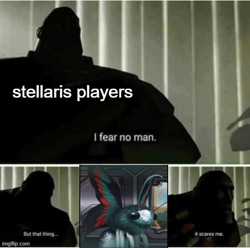 I fear no man | stellaris players | image tagged in i fear no man | made w/ Imgflip meme maker