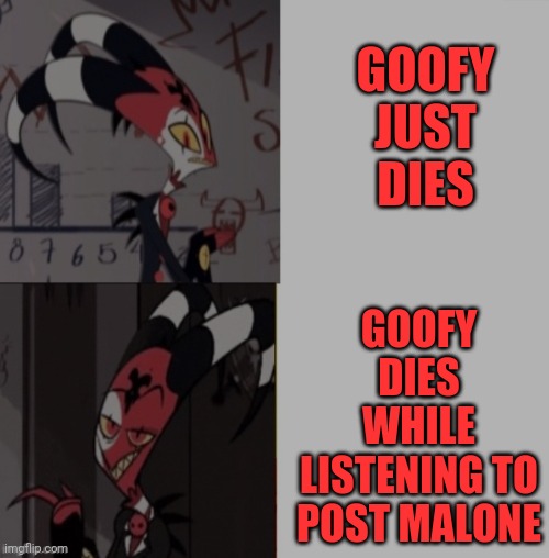 Blitzo Template | GOOFY JUST DIES GOOFY DIES WHILE LISTENING TO POST MALONE | image tagged in blitzo template | made w/ Imgflip meme maker