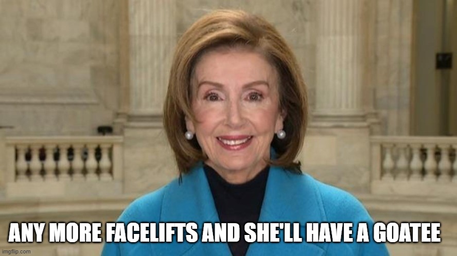 Any more facelifts and she'll have a Goatee | ANY MORE FACELIFTS AND SHE'LL HAVE A GOATEE | image tagged in nancy pelosi,facelift | made w/ Imgflip meme maker