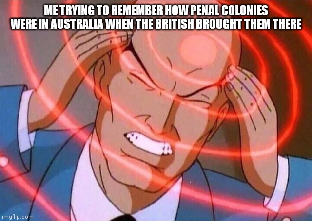 Trying to remember | ME TRYING TO REMEMBER HOW PENAL COLONIES WERE IN AUSTRALIA WHEN THE BRITISH BROUGHT THEM THERE | image tagged in trying to remember | made w/ Imgflip meme maker