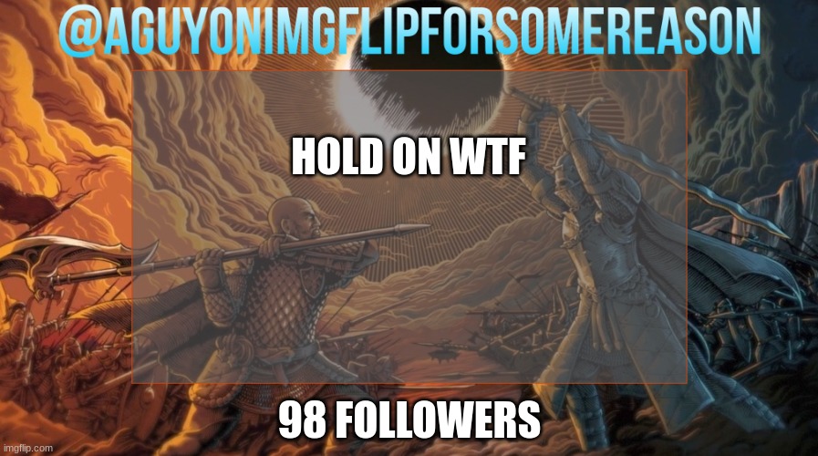 AGuyOnImgflipForSomeReason Announcement Template | HOLD ON WTF; 98 FOLLOWERS | image tagged in aguyonimgflipforsomereason announcement template | made w/ Imgflip meme maker