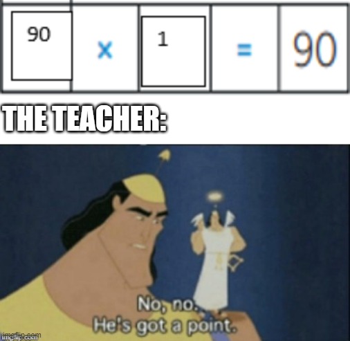 True | THE TEACHER: | image tagged in no no hes got a point | made w/ Imgflip meme maker
