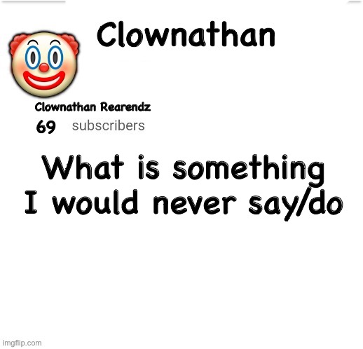 Clownathan template by Jummy | What is something I would never say/do | image tagged in clownathan template by jummy | made w/ Imgflip meme maker