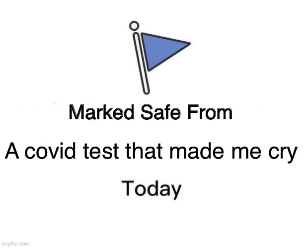 Marked Safe From | A covid test that made me cry | image tagged in memes,marked safe from | made w/ Imgflip meme maker