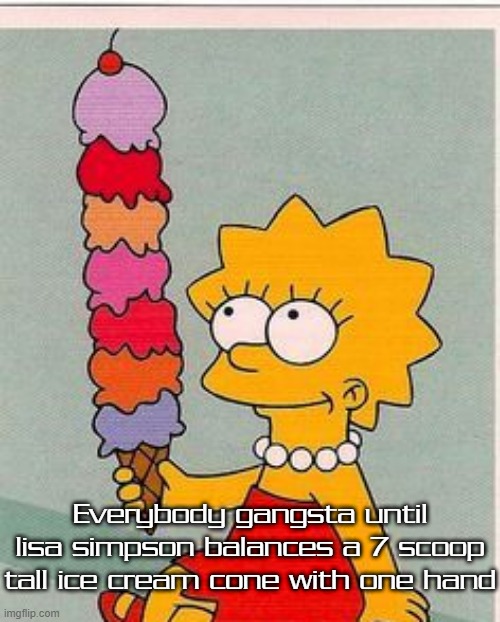 Even Lisa can't resist to jump on the everybody gangsta until meme | Everybody gangsta until lisa simpson balances a 7 scoop tall ice cream cone with one hand | image tagged in lisa ice cream | made w/ Imgflip meme maker