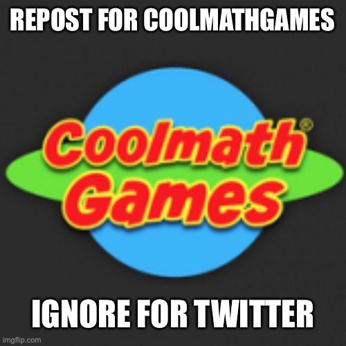 REPOST FOR COOLMATHGAMES; IGNORE FOR TWITTER | made w/ Imgflip meme maker