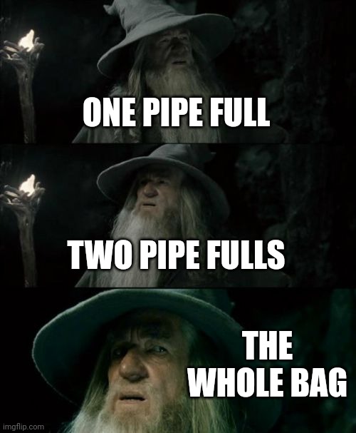 Confused Gandalf | ONE PIPE FULL; TWO PIPE FULLS; THE WHOLE BAG | image tagged in memes,confused gandalf | made w/ Imgflip meme maker