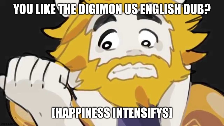 Asgore Intensifys | YOU LIKE THE DIGIMON US ENGLISH DUB? [HAPPINESS INTENSIFYS] | image tagged in asgore intensifys | made w/ Imgflip meme maker