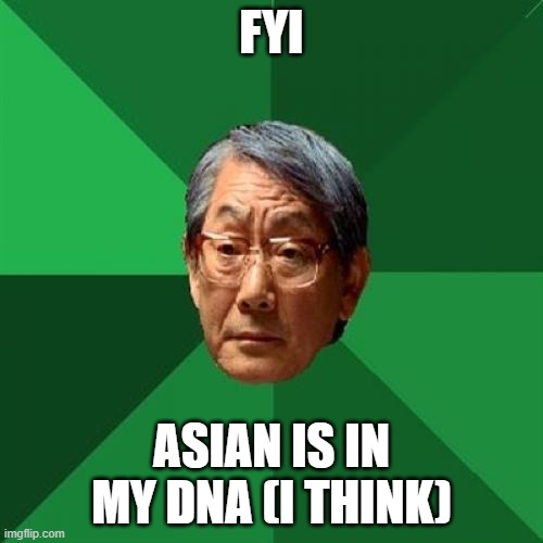 High Expectations Asian Father | FYI; ASIAN IS IN MY DNA (I THINK) | image tagged in memes,high expectations asian father | made w/ Imgflip meme maker