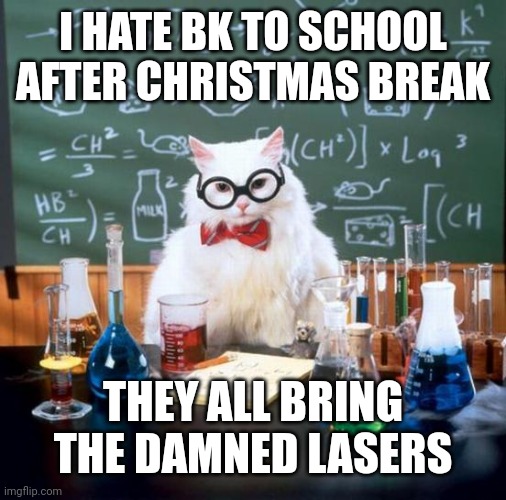 Chemistry Cat | I HATE BK TO SCHOOL AFTER CHRISTMAS BREAK; THEY ALL BRING THE DAMNED LASERS | image tagged in memes,chemistry cat | made w/ Imgflip meme maker