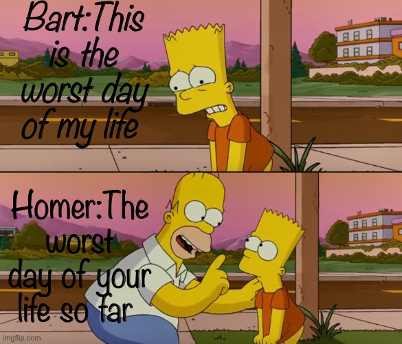 remember when home said this | Bart:This is the worst day of my life; Homer:The worst day of your life so far | image tagged in simpsons so far | made w/ Imgflip meme maker