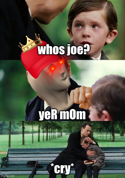 random trash (part 5) | whos joe? yeR mOm; *cry* | image tagged in memes,finding neverland | made w/ Imgflip meme maker