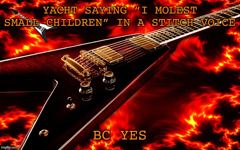 Bc yes | YACHT SAYING “I MOLEST SMALL CHILDREN” IN A STITCH VOICE; BC YES | image tagged in announcement temp 4 jt | made w/ Imgflip meme maker