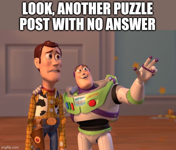 Puzzle post | LOOK, ANOTHER PUZZLE POST WITH NO ANSWER | image tagged in memes,x x everywhere | made w/ Imgflip meme maker