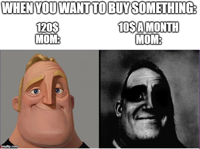 mr incredible those who know |  WHEN YOU WANT TO BUY SOMETHING:; 10$ A MONTH
MOM:; 120$
MOM: | image tagged in mr incredible those who know,mom,money,funny,true,memes | made w/ Imgflip meme maker