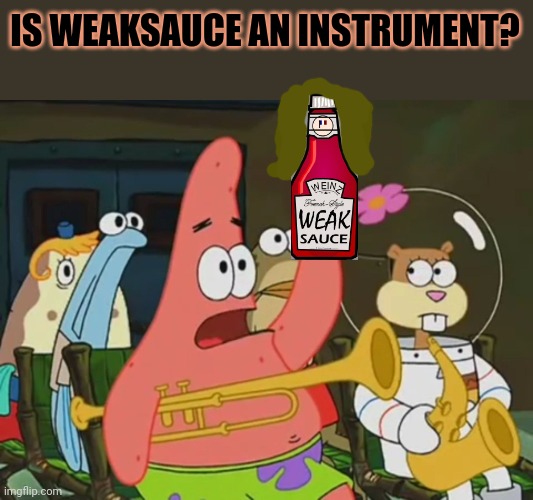 Patrick star | IS WEAKSAUCE AN INSTRUMENT? | image tagged in is mayonnaise an instrument,patrick star,weak,sauce | made w/ Imgflip meme maker