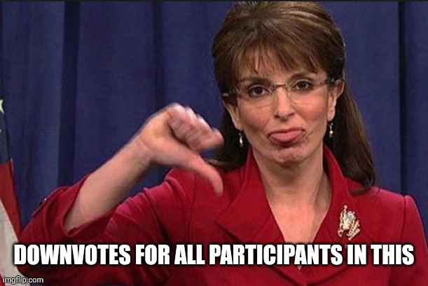 sarah palin thumbs down | DOWNVOTES FOR ALL PARTICIPANTS IN THIS | image tagged in sarah palin thumbs down | made w/ Imgflip meme maker