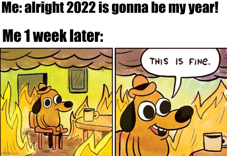 Thing are just peachy! | Me: alright 2022 is gonna be my year! Me 1 week later: | image tagged in this is fine,2022 | made w/ Imgflip meme maker