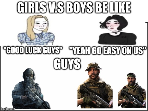 Girls v.s Boys | GIRLS V.S BOYS BE LIKE; "GOOD LUCK GUYS"; "YEAH GO EASY ON US"; GUYS | image tagged in plain white | made w/ Imgflip meme maker