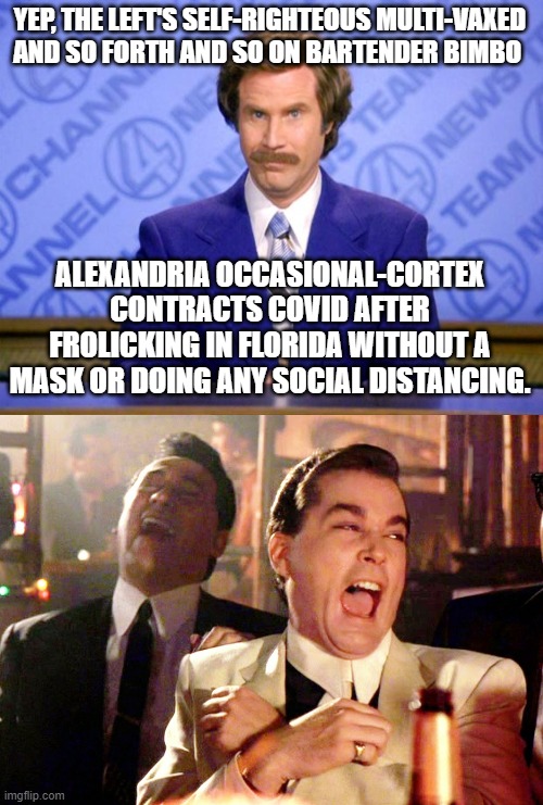 The gods of irony are working overtime lately where the Left is concerned. | YEP, THE LEFT'S SELF-RIGHTEOUS MULTI-VAXED AND SO FORTH AND SO ON BARTENDER BIMBO; ALEXANDRIA OCCASIONAL-CORTEX CONTRACTS COVID AFTER FROLICKING IN FLORIDA WITHOUT A MASK OR DOING ANY SOCIAL DISTANCING. | image tagged in this just in,aoc | made w/ Imgflip meme maker