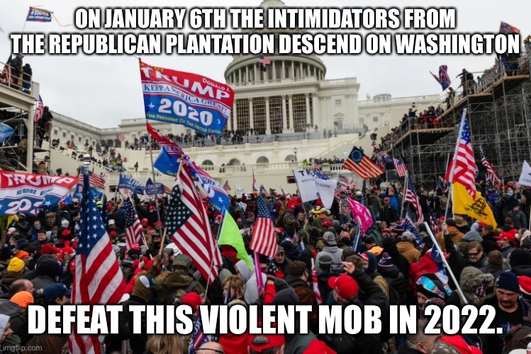 Why Republicans will lose in 2022 | ON JANUARY 6TH THE INTIMIDATORS FROM THE REPUBLICAN PLANTATION DESCEND ON WASHINGTON; DEFEAT THIS VIOLENT MOB IN 2022. | image tagged in election 2022,plantation,angry mob,january | made w/ Imgflip meme maker