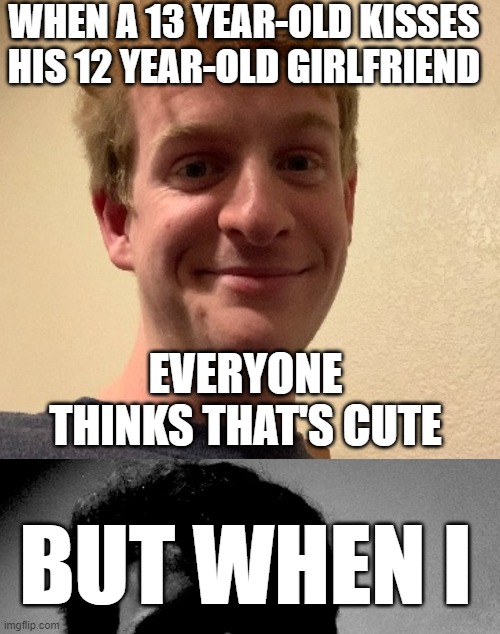 WHEN A 13 YEAR-OLD KISSES HIS 12 YEAR-OLD GIRLFRIEND; EVERYONE THINKS THAT'S CUTE; BUT WHEN I | made w/ Imgflip meme maker