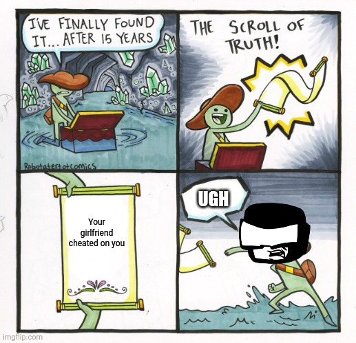 The Scroll Of Truth Meme | UGH; Your girlfriend cheated on you | image tagged in memes,the scroll of truth,ugh,tankman,cheating | made w/ Imgflip meme maker