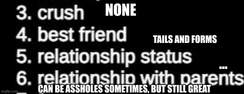 NONE; TAILS AND FORMS; ... CAN BE ASSHOLES SOMETIMES, BUT STILL GREAT | made w/ Imgflip meme maker