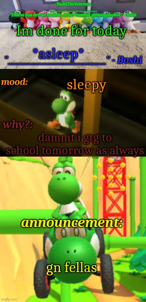 *Yawn* I hope I skip school tomorrow | Im done for today; *asleep*; sleepy; damnit i gtg to school tomorrow as always; gn fellas | image tagged in yoshi_official announcement temp v19 | made w/ Imgflip meme maker