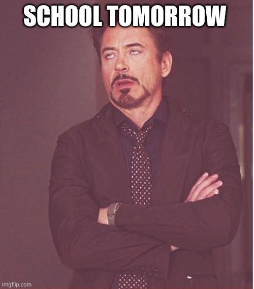 Face You Make Robert Downey Jr | SCHOOL TOMORROW | image tagged in memes,face you make robert downey jr | made w/ Imgflip meme maker